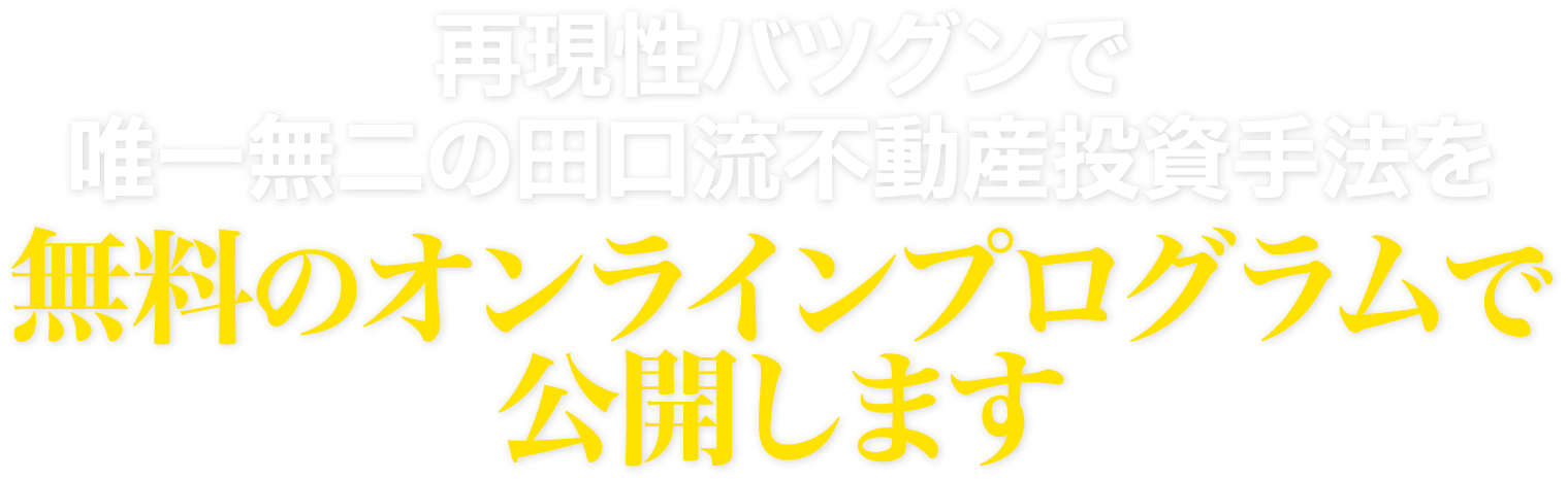 再現性バツグンで唯一無二の田口流不動産投資手法を無料のオンラインプログラムで公開します