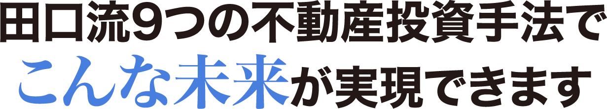 田口流9つの不動産投資手法でこんな未来が実現できます