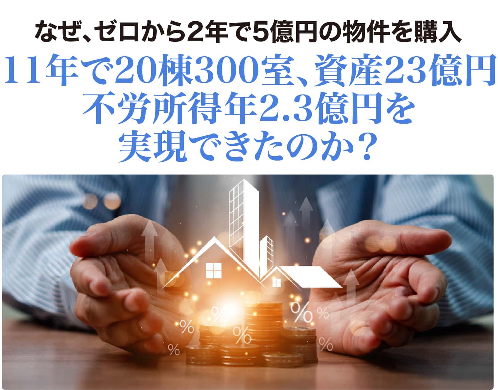 なぜ、ゼロから2年で5億円の物件を購入11年で20棟300室、資産23億円不労所得年2.3億円を実現できたのか？